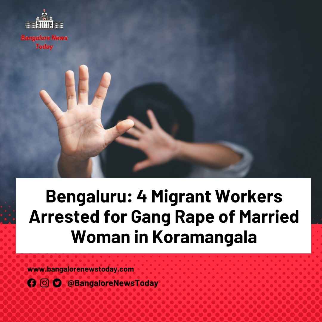 Bengaluru: Four Migrant Workers Arrested for Gang Rape of Married Woman in Koramangala